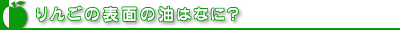 りんごの表面の油はなに？